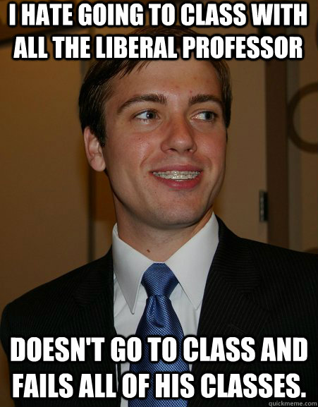 I hate going to class with all the liberal professor Doesn't go to class and fails all of his classes.  - I hate going to class with all the liberal professor Doesn't go to class and fails all of his classes.   College Republican