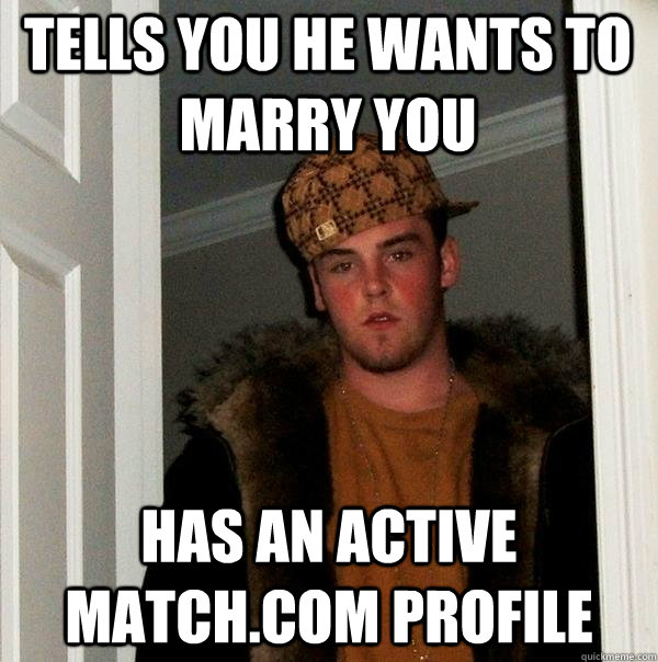 Tells you he wants to marry you Has an active Match.com profile  Scumbag Steve