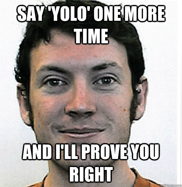 say 'yolo' one more time and i'll prove you right - say 'yolo' one more time and i'll prove you right  James Holmes