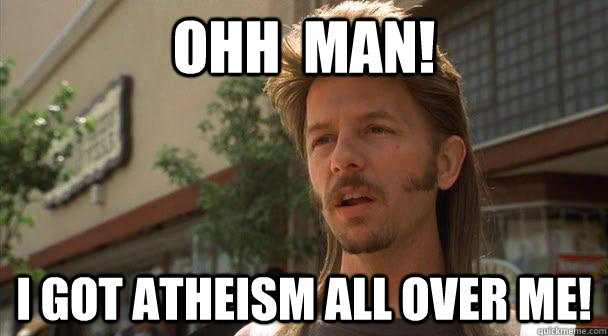 Ohh  Man!  I got atheism all over me!  - Ohh  Man!  I got atheism all over me!   Understanding Joe Dirt