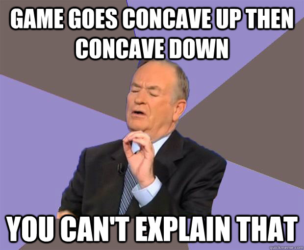 Game goes concave up then concave down You can't explain that  Bill O Reilly