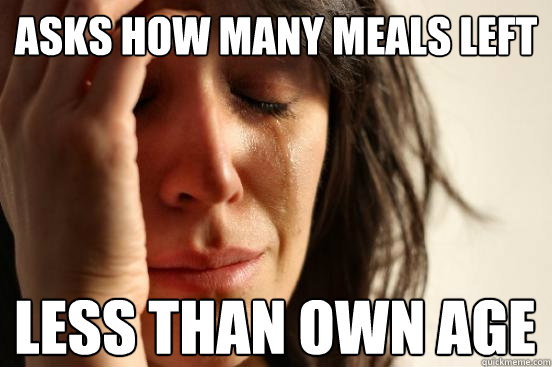 asks how many meals left less than own age  First World Problems