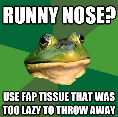runny nose? use fap tissue that was too lazy to throw away  Foul Bachelor Frog