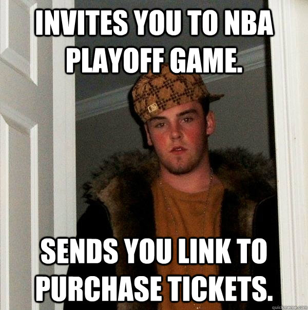 Invites you to NBA playoff game. Sends you link to purchase tickets.  Scumbag Steve
