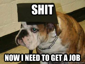 shit now i need to get a job - shit now i need to get a job  Sad Graduation Dog