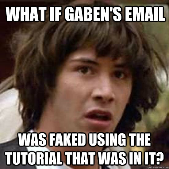 What if Gaben's Email Was faked using the tutorial that was in it?  conspiracy keanu
