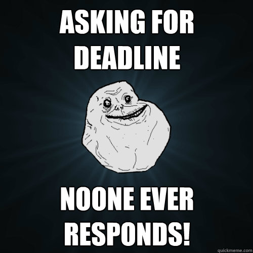 asking for deadline noone ever responds!  Forever Alone