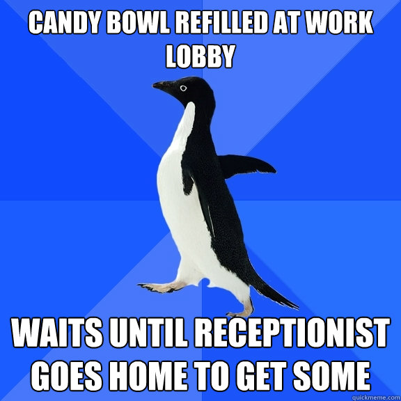 CANDY BOWL REFILLED AT WORK LOBBY WAITS UNTIL RECEPTIONIST GOES HOME TO GET SOME  Socially Awkward Penguin