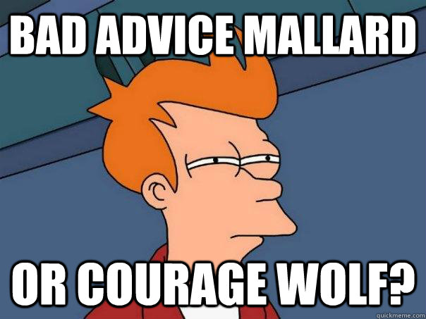 Bad Advice Mallard  Or courage wolf?  Futurama Fry