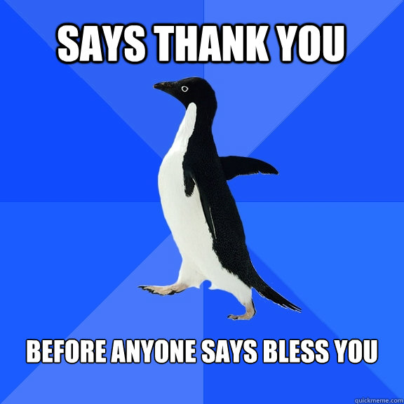 Says thank you before Anyone Says bless you  Socially Awkward Penguin