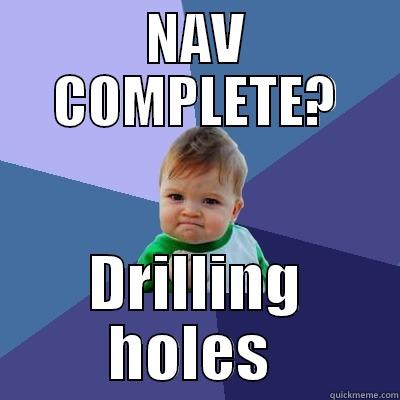NAV COMPLETE? DRILLING HOLES  Success Kid