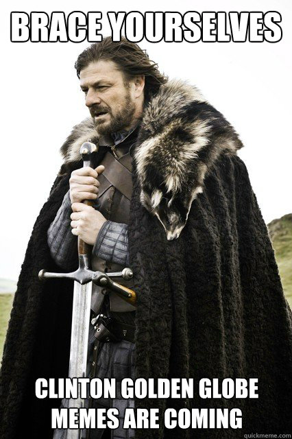 Brace yourselves Clinton Golden Globe memes are coming  Brace yourselves -Fanfiction
