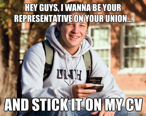 hey guys, i wanna be your representative on your union... and stick it on my cv  College Freshman