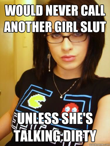 would never call another girl slut unless she's talking dirty - would never call another girl slut unless she's talking dirty  Cool Chick Carol