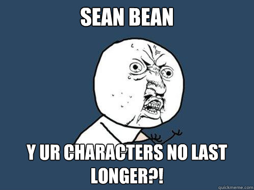 Sean bean Y Ur characters no last longer?!  Y U No