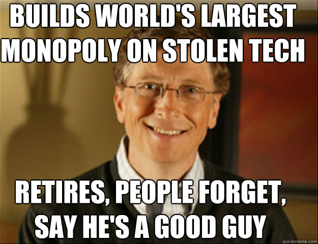 builds world's largest monopoly on stolen tech retires, people forget, say he's a good guy  Good guy gates