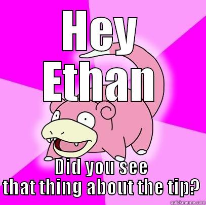 HEY ETHAN DID YOU SEE THAT THING ABOUT THE TIP? Slowpoke