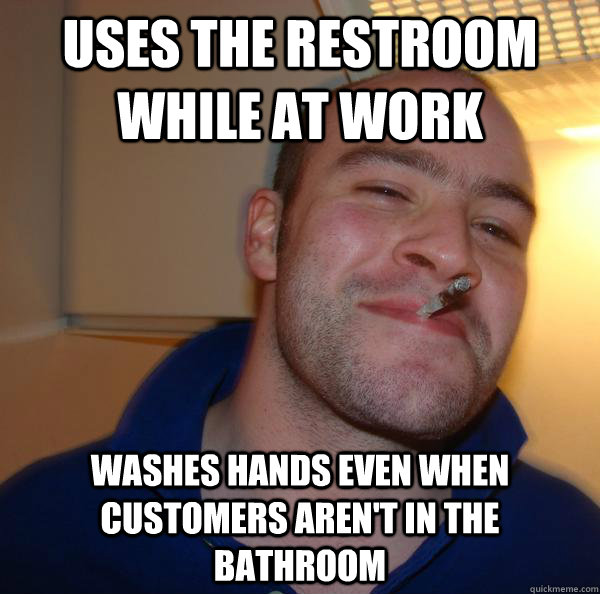 uses the restroom while at work washes hands even when customers aren't in the bathroom - uses the restroom while at work washes hands even when customers aren't in the bathroom  Misc