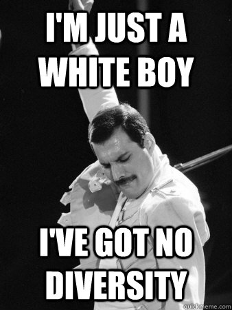 I'm just a white boy I've got no diversity  Freddie Mercury