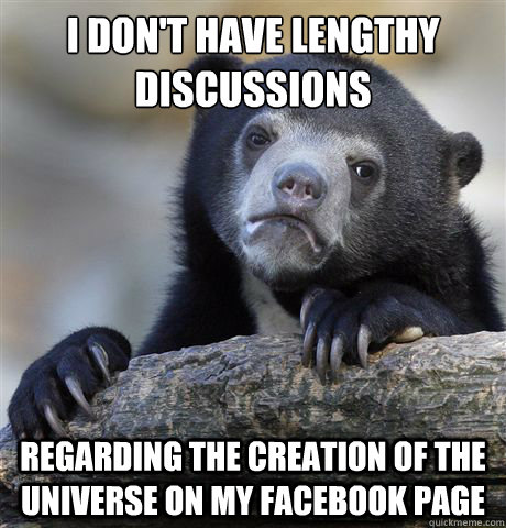 I don't have lengthy discussions regarding the creation of the universe on my facebook page  Confession Bear