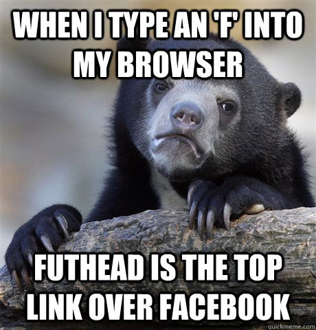 When i type an 'f' into my browser futhead is the top link over facebook  Confession Bear