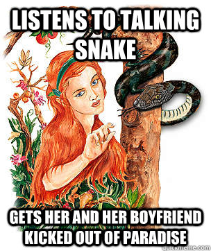 Listens to talking snake Gets her and her boyfriend kicked out of paradise - Listens to talking snake Gets her and her boyfriend kicked out of paradise  Scumbag Eve
