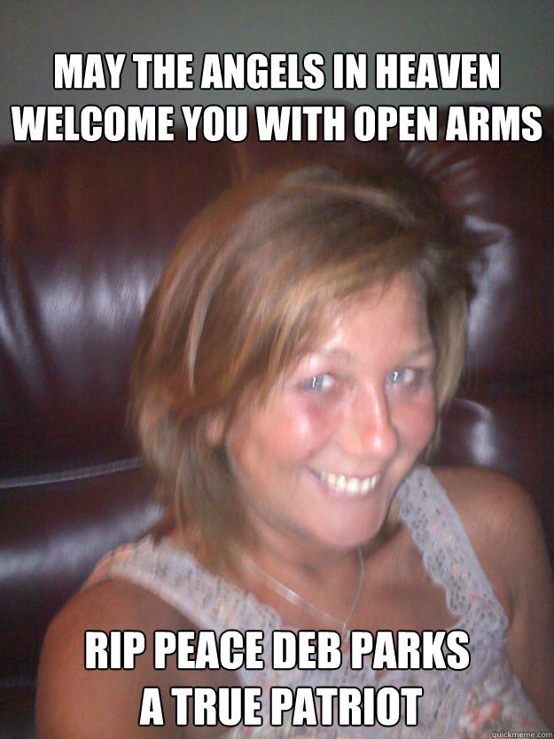 MAY THE ANGELS IN HEAVEN WELCOME YOU WITH OPEN ARMS RIP PEACE DEB PARKS
 A TRUE PATRIOT - MAY THE ANGELS IN HEAVEN WELCOME YOU WITH OPEN ARMS RIP PEACE DEB PARKS
 A TRUE PATRIOT  DEB PARKS