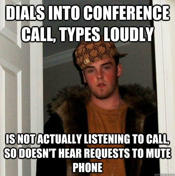 dials into conference call, types loudly is not actually listening to call, so doesn't hear requests to mute phone - dials into conference call, types loudly is not actually listening to call, so doesn't hear requests to mute phone  Scumbag Steve