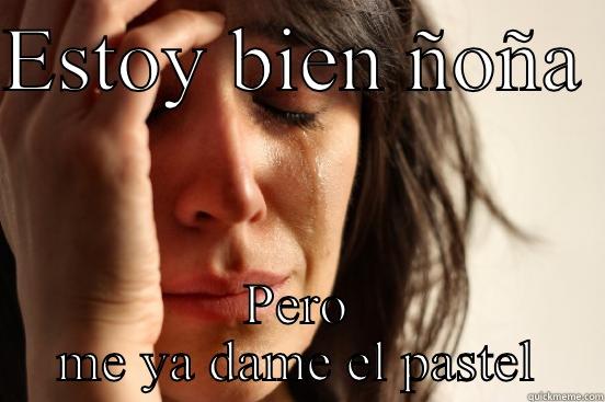 ESTOY BIEN ÑOÑA  PERO ME YA DAME EL PASTEL First World Problems
