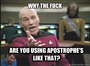 why the fuck are you using apostrophe's like that?  Annoyed Picard