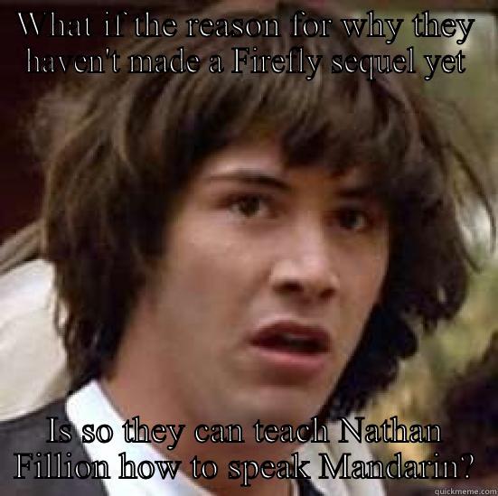WHAT IF THE REASON FOR WHY THEY HAVEN'T MADE A FIREFLY SEQUEL YET IS SO THEY CAN TEACH NATHAN FILLION HOW TO SPEAK MANDARIN? conspiracy keanu