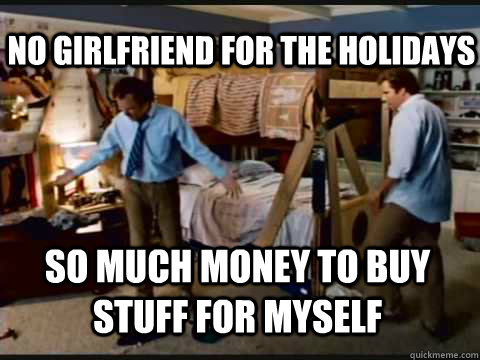No Girlfriend for the holidays So much money to buy stuff for myself - No Girlfriend for the holidays So much money to buy stuff for myself  Step Brothers Bunk Beds