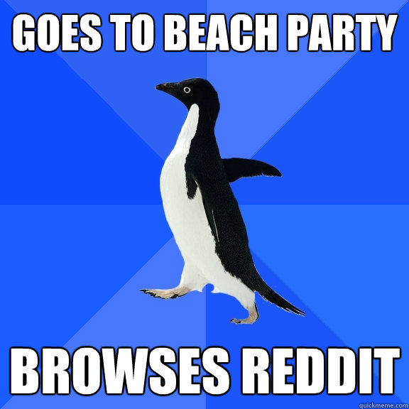 Goes to beach party Browses Reddit  Socially Awkward Penguin