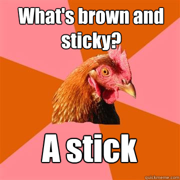 What's brown and sticky? A stick  Anti-Joke Chicken