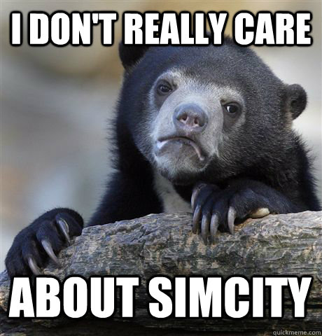 I don't really care about SimCity  Confession Bear