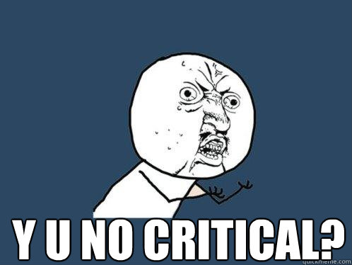  Y u no critical?  Y U No
