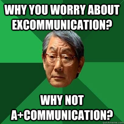 Why you worry about excommunication? Why not A+communication?  ASIAN FATHER