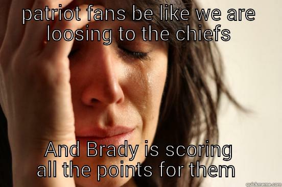 patriots suck!!!! - PATRIOT FANS BE LIKE WE ARE LOOSING TO THE CHIEFS AND BRADY IS SCORING ALL THE POINTS FOR THEM  First World Problems