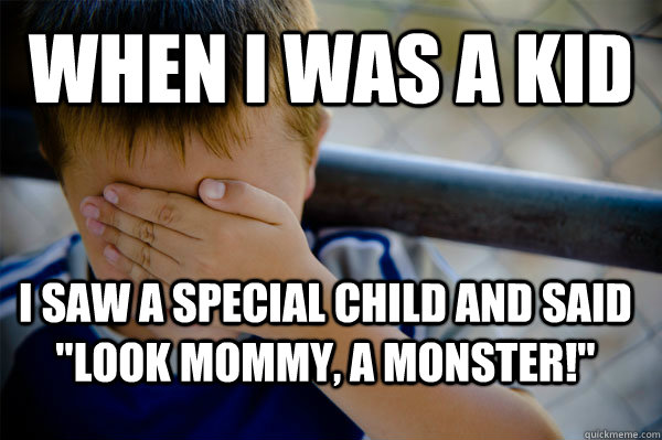 WHEN I WAS A KID I saw a special child and said 