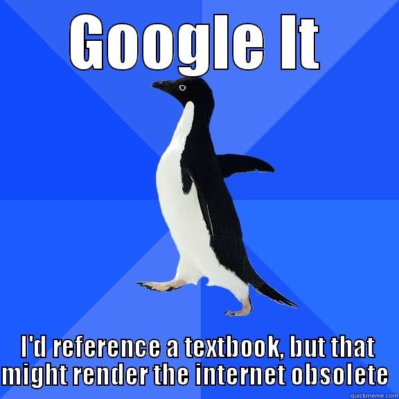 GOOGLE IT I'D REFERENCE A TEXTBOOK, BUT THAT MIGHT RENDER THE INTERNET OBSOLETE  Socially Awkward Penguin