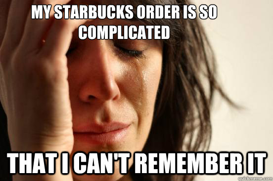 My starbucks order is so complicated that i can't remember it  First World Problems