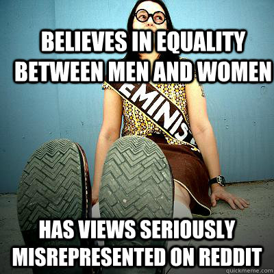 believes in equality between men and women has views seriously misrepresented on Reddit  Typical Feminist