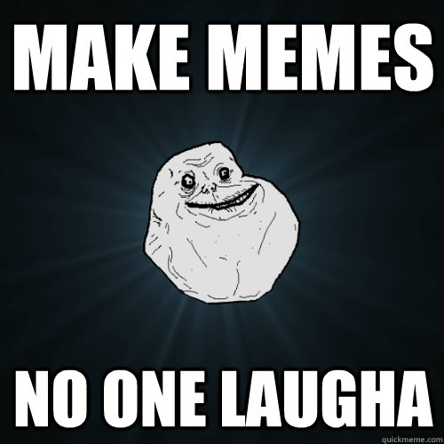 make memes no one laugha - make memes no one laugha  Forever Alone