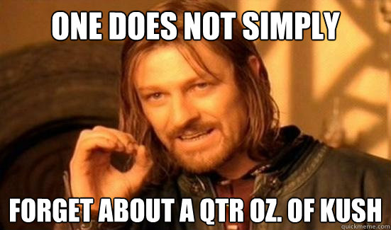 One Does Not Simply Forget about a qtr Oz. of Kush  Boromir