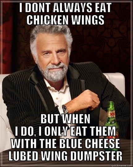 I DONT ALWAYS EAT CHICKEN WINGS BUT WHEN I DO, I ONLY EAT THEM WITH THE BLUE CHEESE LUBED WING DUMPSTER The Most Interesting Man In The World
