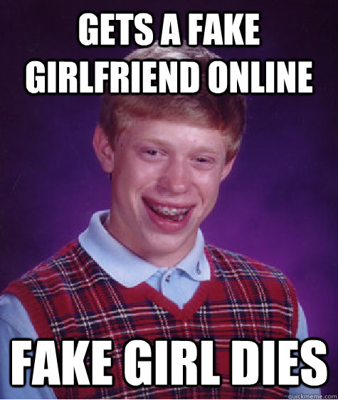 Gets a fake girlfriend online fake girl dies  Bad Luck Brian