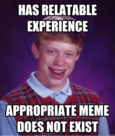 Has Relatable Experience Appropriate Meme does not exist - Has Relatable Experience Appropriate Meme does not exist  Bad Luck Brian
