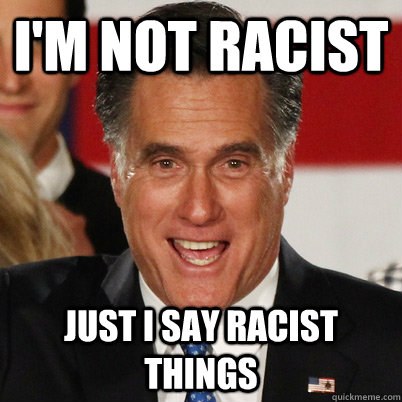 I'm not racist Just I say racist things  Retard Romney