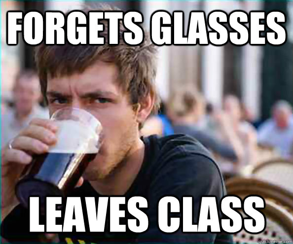Forgets glasses Leaves class  Lazy College Senior