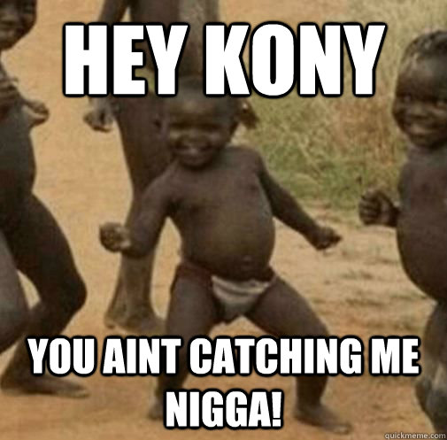 Hey kony you aint catching me nigga! - Hey kony you aint catching me nigga!  Kony
